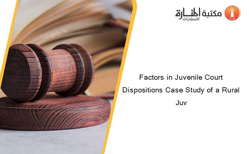 Factors in Juvenile Court Dispositions Case Study of a Rural Juv