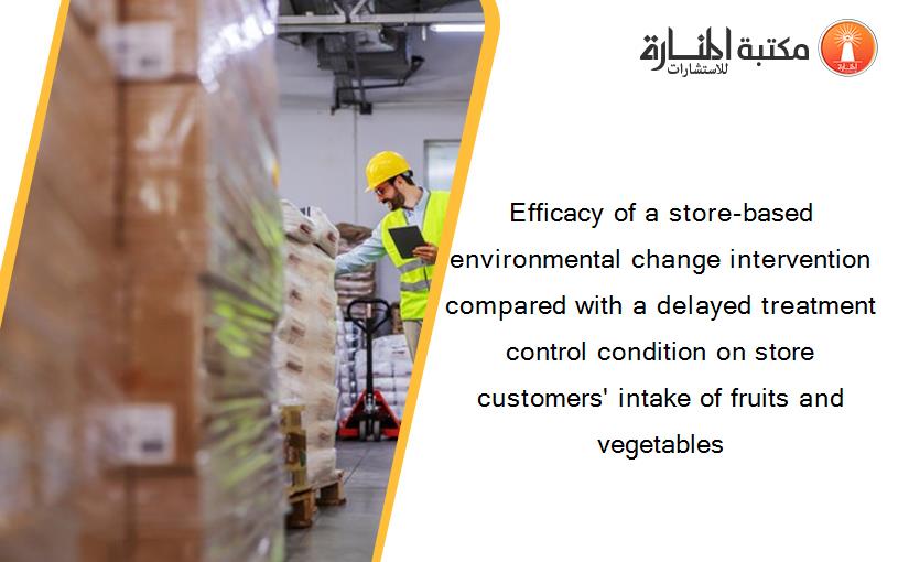 Efficacy of a store-based environmental change intervention compared with a delayed treatment control condition on store customers' intake of fruits and vegetables