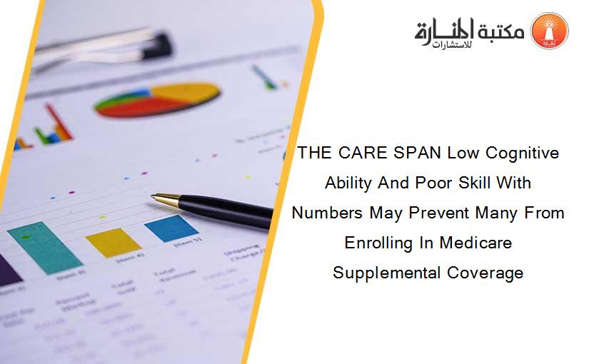 THE CARE SPAN Low Cognitive Ability And Poor Skill With Numbers May Prevent Many From Enrolling In Medicare Supplemental Coverage
