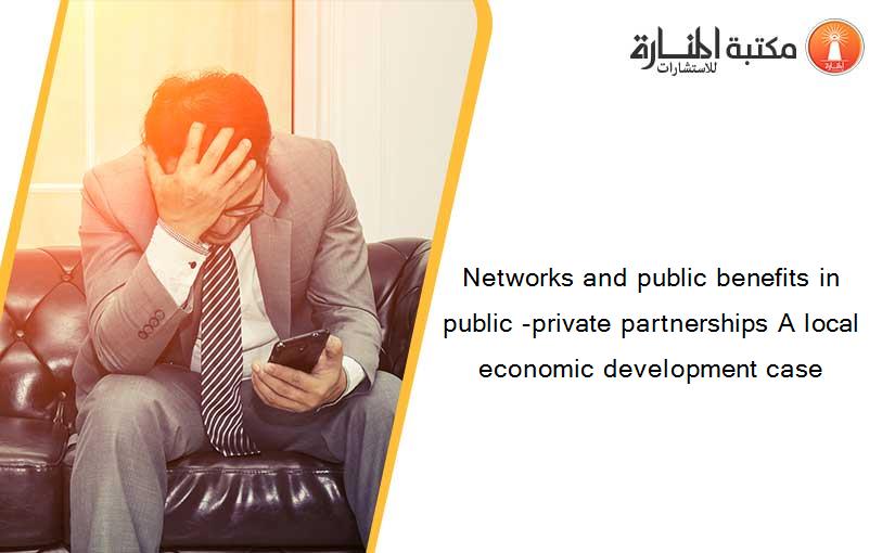 Networks and public benefits in public -private partnerships A local economic development case