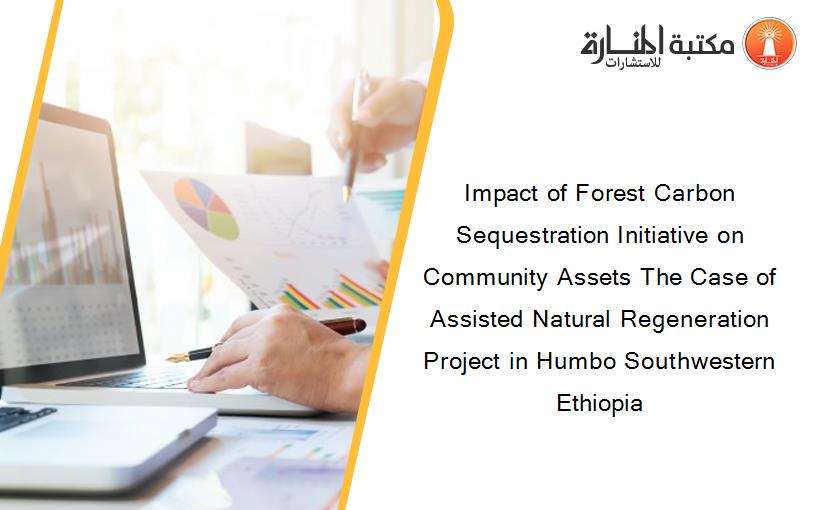 Impact of Forest Carbon Sequestration Initiative on Community Assets The Case of Assisted Natural Regeneration Project in Humbo Southwestern Ethiopia