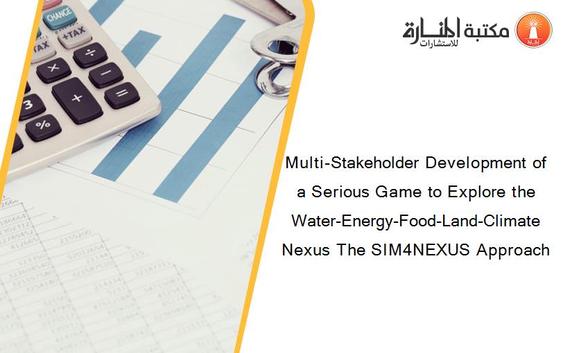 Multi-Stakeholder Development of a Serious Game to Explore the Water-Energy-Food-Land-Climate Nexus The SIM4NEXUS Approach