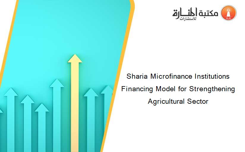 Sharia Microfinance Institutions Financing Model for Strengthening Agricultural Sector