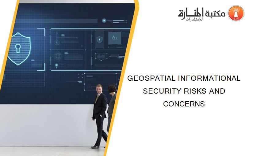 GEOSPATIAL INFORMATIONAL SECURITY RISKS AND CONCERNS