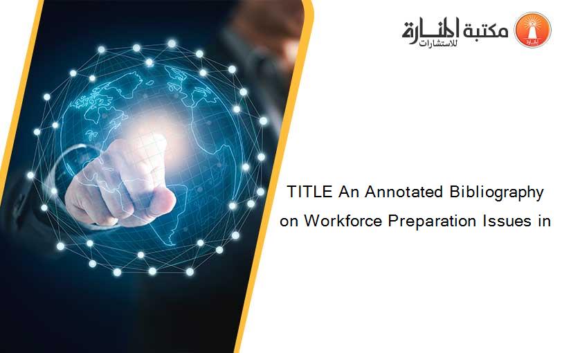 TITLE An Annotated Bibliography on Workforce Preparation Issues in