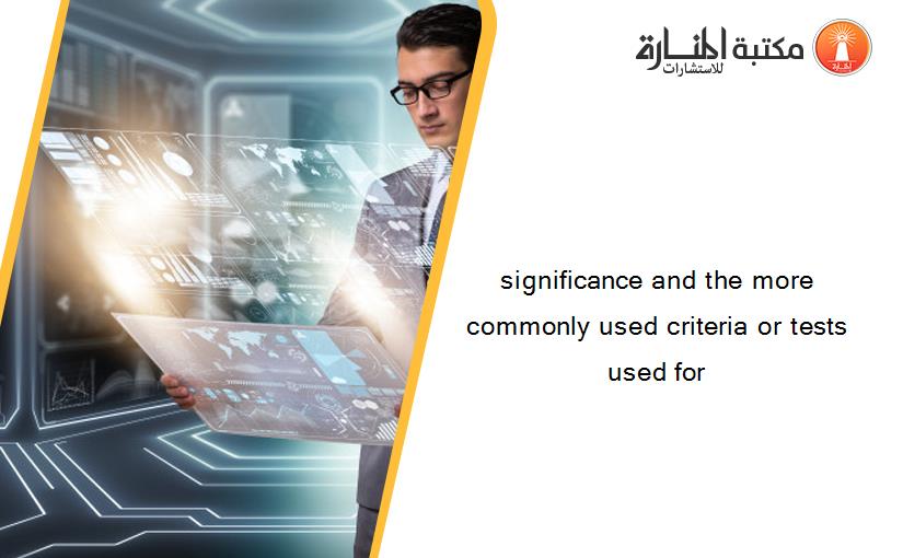 significance and the more commonly used criteria or tests used for