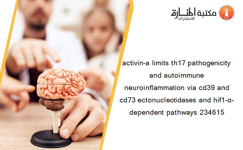 activin-a limits th17 pathogenicity and autoimmune neuroinflammation via cd39 and cd73 ectonucleotidases and hif1-α–dependent pathways 234615