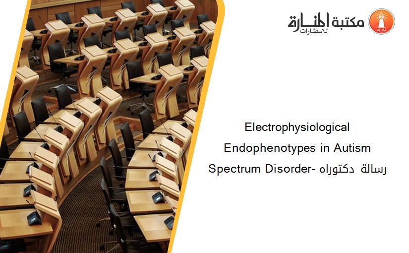 Electrophysiological Endophenotypes in Autism Spectrum Disorder- رسالة دكتوراه