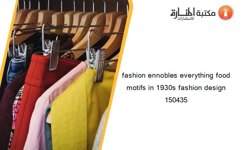 fashion ennobles everything food motifs in 1930s fashion design 150435