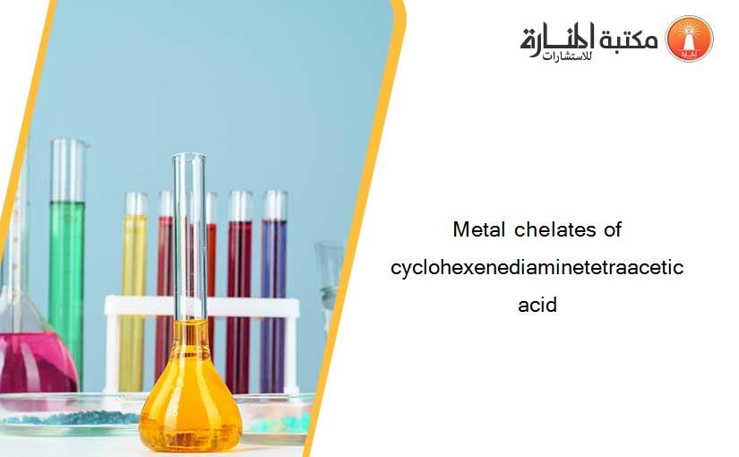 Metal chelates of cyclohexenediaminetetraacetic acid