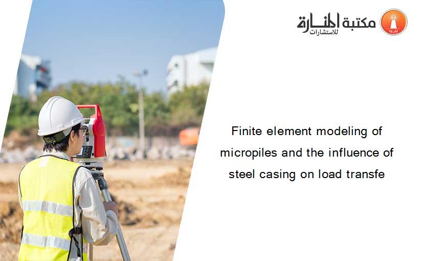 Finite element modeling of micropiles and the influence of steel casing on load transfe