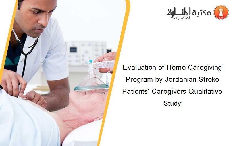 Evaluation of Home Caregiving Program by Jordanian Stroke Patients' Caregivers Qualitative Study