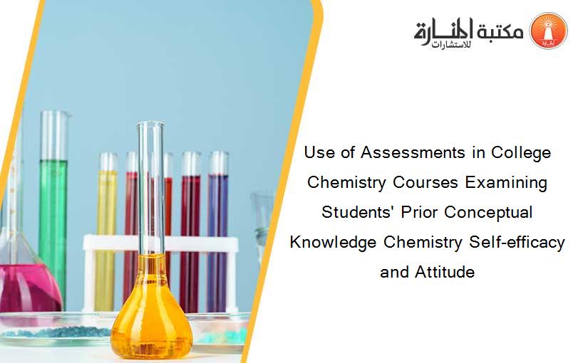 Use of Assessments in College Chemistry Courses Examining Students' Prior Conceptual Knowledge Chemistry Self-efficacy and Attitude