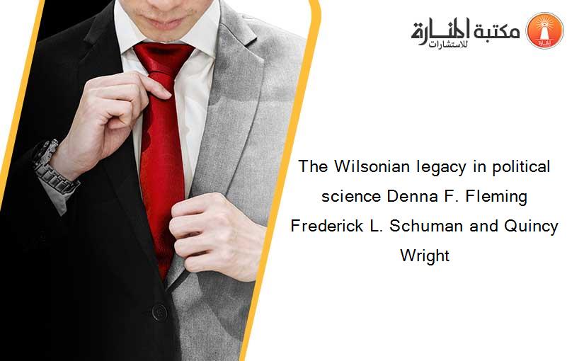 The Wilsonian legacy in political science Denna F. Fleming Frederick L. Schuman and Quincy Wright