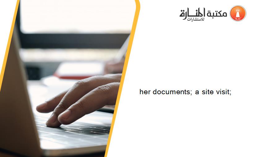 her documents; a site visit;