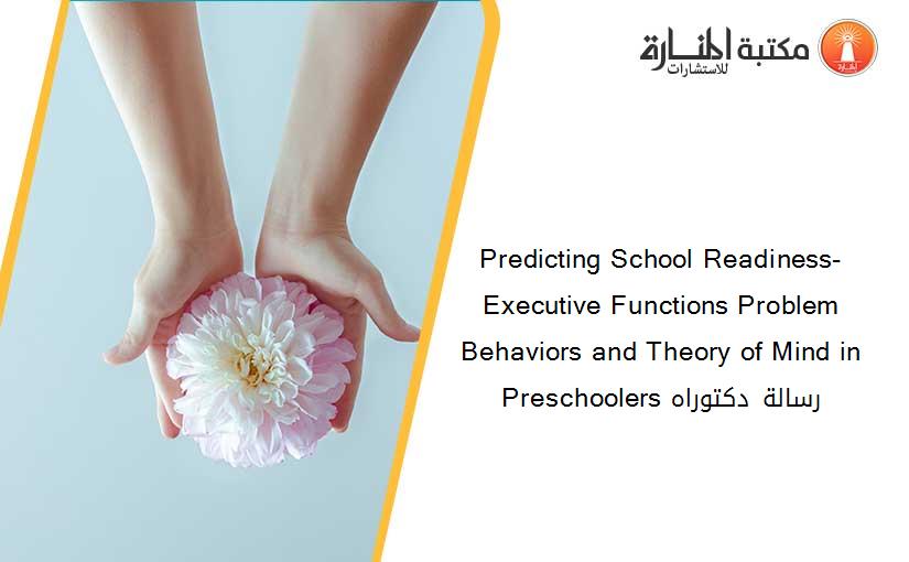 Predicting School Readiness- Executive Functions Problem Behaviors and Theory of Mind in Preschoolers رسالة دكتوراه