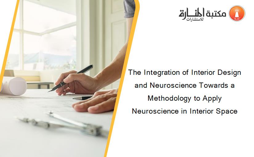The Integration of Interior Design and Neuroscience Towards a Methodology to Apply Neuroscience in Interior Space