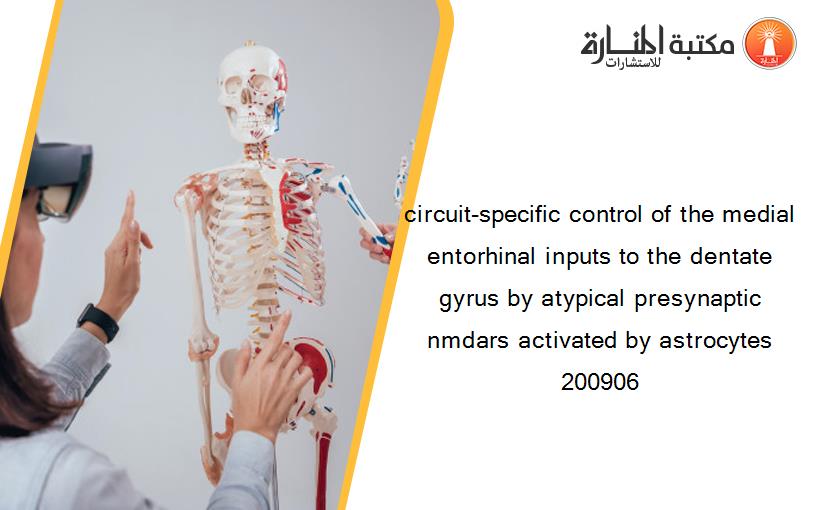 circuit-specific control of the medial entorhinal inputs to the dentate gyrus by atypical presynaptic nmdars activated by astrocytes 200906