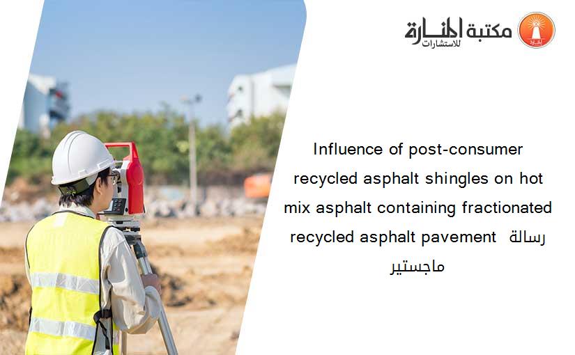 Influence of post-consumer recycled asphalt shingles on hot mix asphalt containing fractionated recycled asphalt pavement رسالة ماجستير