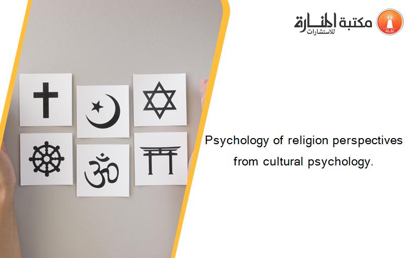 Psychology of religion perspectives from cultural psychology.