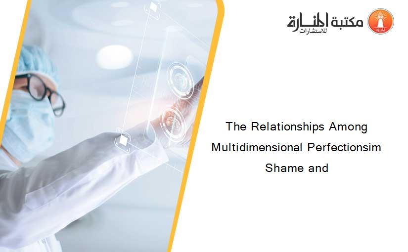 The Relationships Among Multidimensional Perfectionsim Shame and