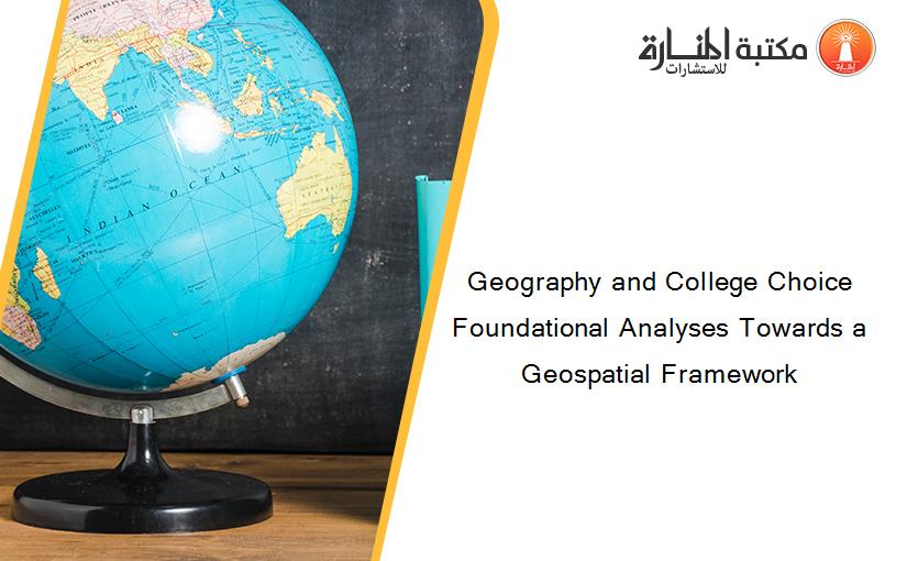Geography and College Choice Foundational Analyses Towards a Geospatial Framework
