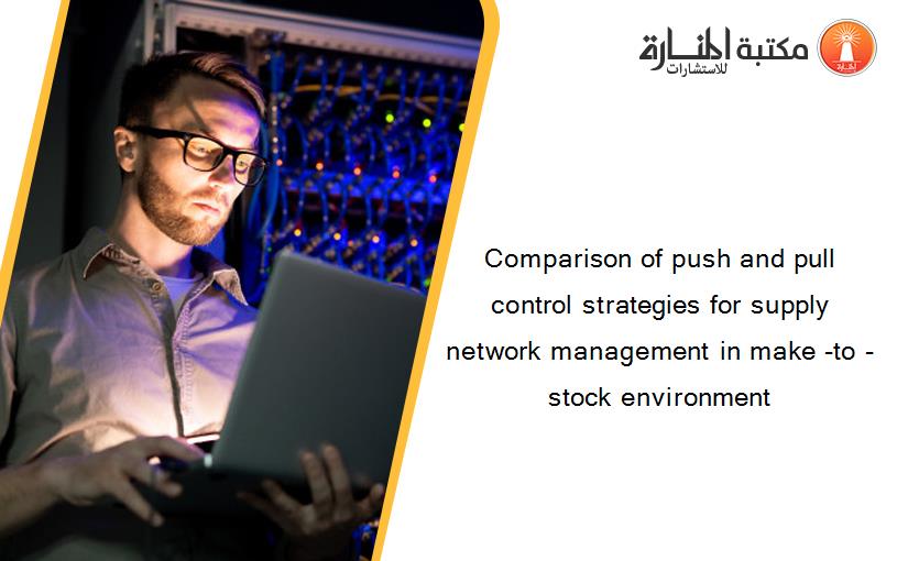 Comparison of push and pull control strategies for supply network management in make -to -stock environment