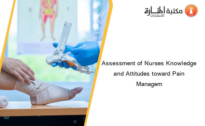 Assessment of Nurses Knowledge and Attitudes toward Pain Managem