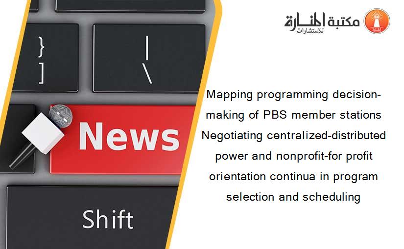Mapping programming decision-making of PBS member stations Negotiating centralized-distributed power and nonprofit-for profit orientation continua in program selection and scheduling