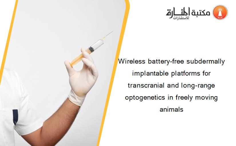 Wireless battery-free subdermally implantable platforms for transcranial and long-range optogenetics in freely moving animals