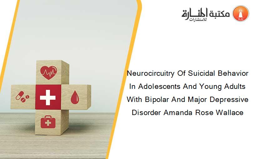 Neurocircuitry Of Suicidal Behavior In Adolescents And Young Adults With Bipolar And Major Depressive Disorder Amanda Rose Wallace