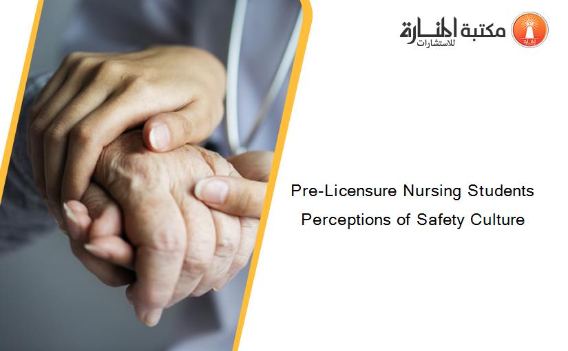Pre-Licensure Nursing Students Perceptions of Safety Culture
