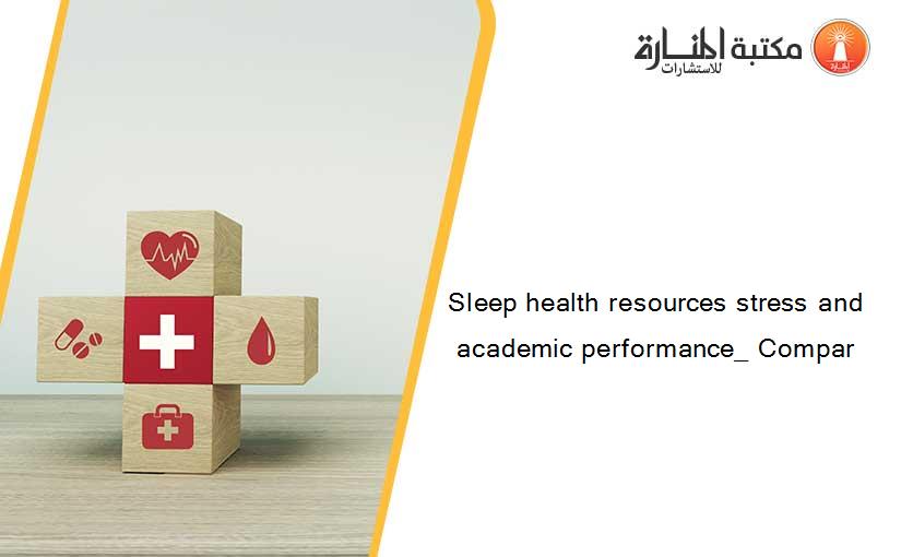 Sleep health resources stress and academic performance_ Compar