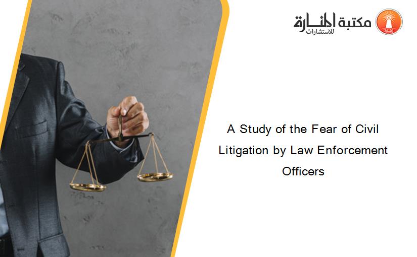 A Study of the Fear of Civil Litigation by Law Enforcement Officers