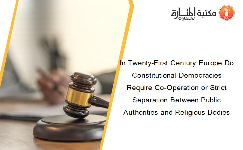 In Twenty-First Century Europe Do Constitutional Democracies Require Co-Operation or Strict Separation Between Public Authorities and Religious Bodies