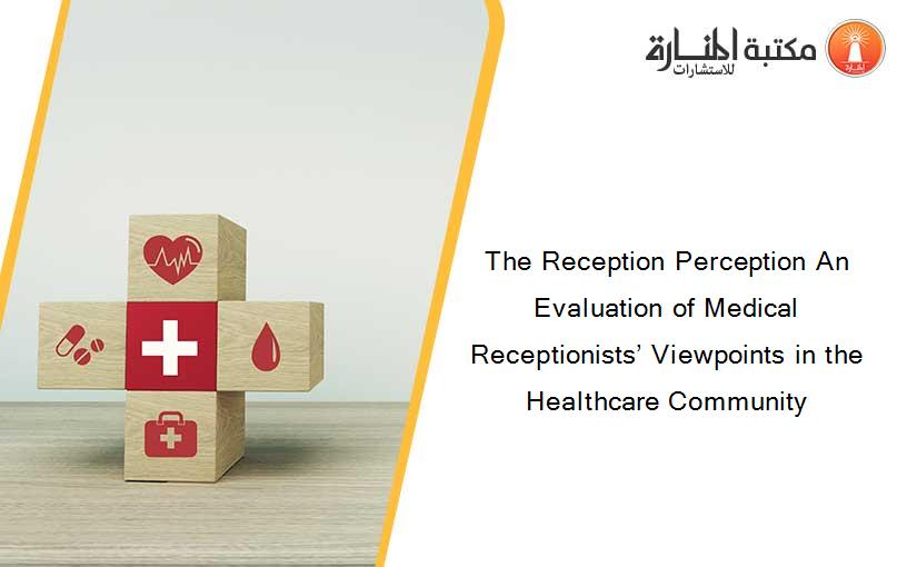 The Reception Perception An Evaluation of Medical Receptionists’ Viewpoints in the Healthcare Community