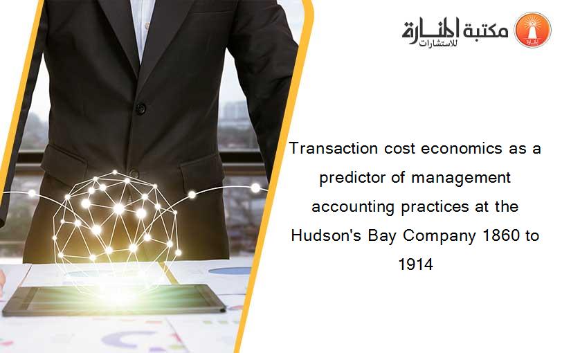 Transaction cost economics as a predictor of management accounting practices at the Hudson's Bay Company 1860 to 1914