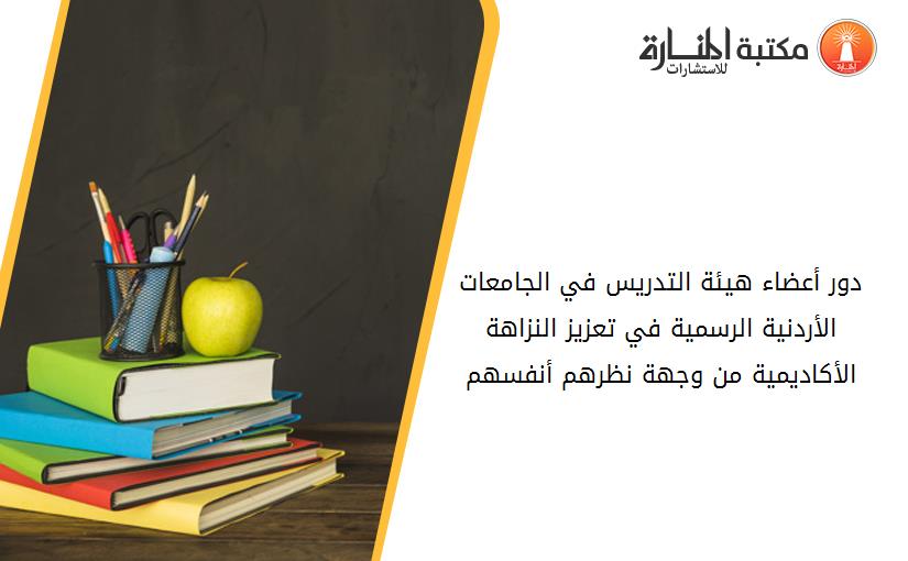 دور أعضاء هيئة التدريس في الجامعات الأردنية الرسمية في تعزيز النزاهة الأكاديمية من وجهة نظرهم أنفسهم