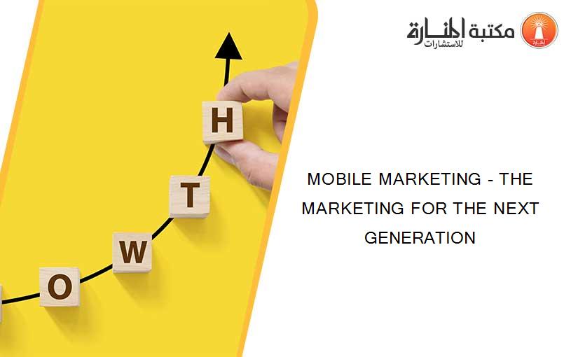 MOBILE MARKETING - THE MARKETING FOR THE NEXT GENERATION