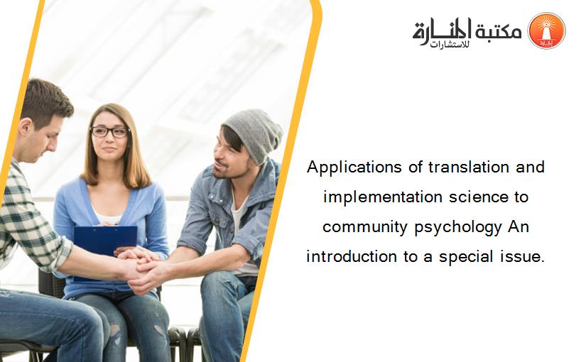 Applications of translation and implementation science to community psychology An introduction to a special issue.