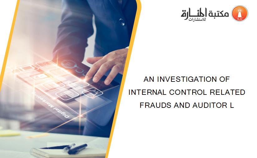 AN INVESTIGATION OF INTERNAL CONTROL RELATED FRAUDS AND AUDITOR L