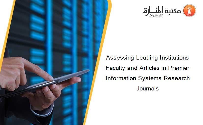 Assessing Leading Institutions Faculty and Articles in Premier Information Systems Research Journals