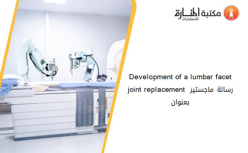 Development of a lumbar facet joint replacement رسالة ماجستير بعنوان
