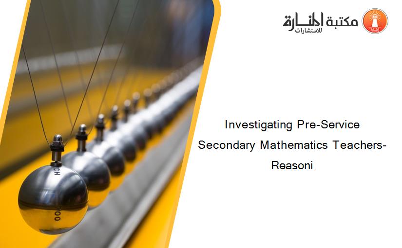 Investigating Pre-Service Secondary Mathematics Teachers- Reasoni