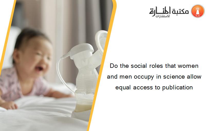 Do the social roles that women and men occupy in science allow equal access to publication