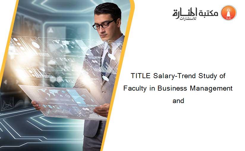 TITLE Salary-Trend Study of Faculty in Business Management and