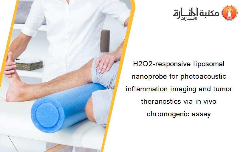 H2O2-responsive liposomal nanoprobe for photoacoustic inflammation imaging and tumor theranostics via in vivo chromogenic assay