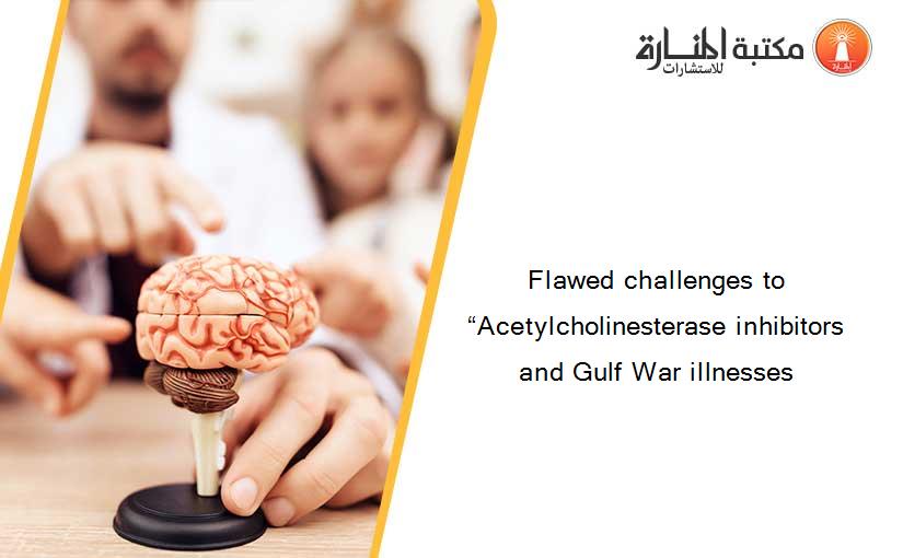 Flawed challenges to “Acetylcholinesterase inhibitors and Gulf War illnesses