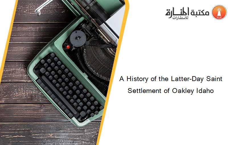 A History of the Latter-Day Saint Settlement of Oakley Idaho