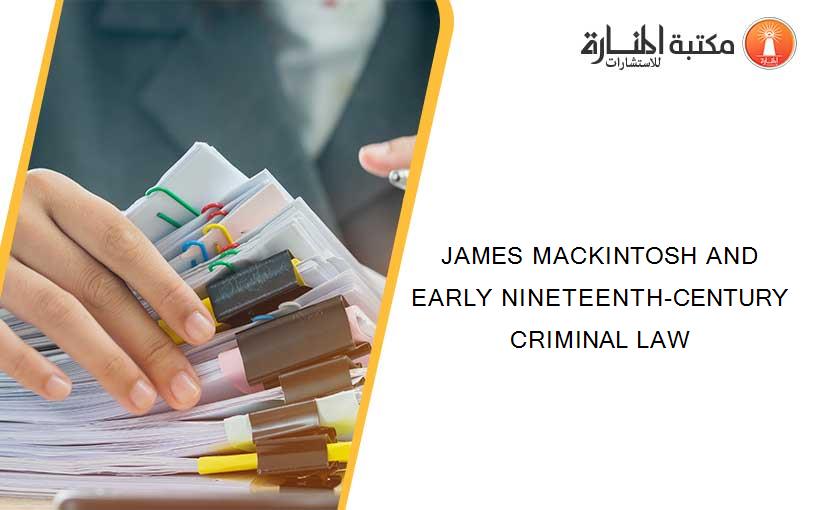 JAMES MACKINTOSH AND EARLY NINETEENTH-CENTURY CRIMINAL LAW